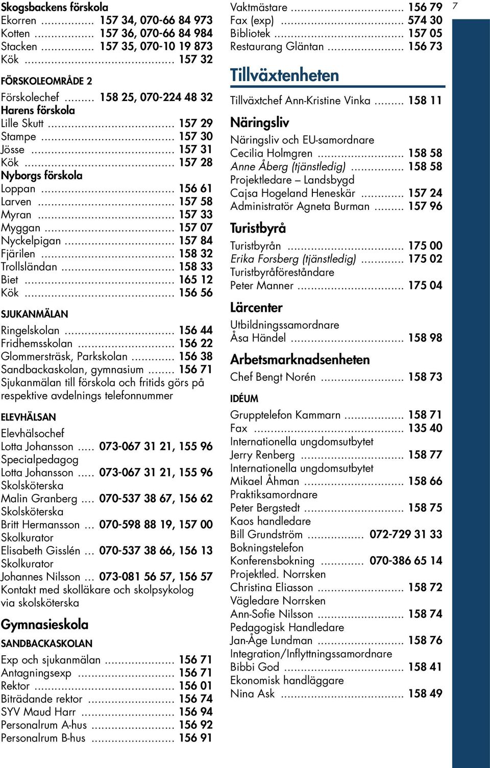 .. 165 12 Kök... 156 56 Sjukanmälan Ringelskolan... 156 44 Fridhemsskolan... 156 22 Glommersträsk, Parkskolan... 156 38 Sandbackaskolan, gymnasium.