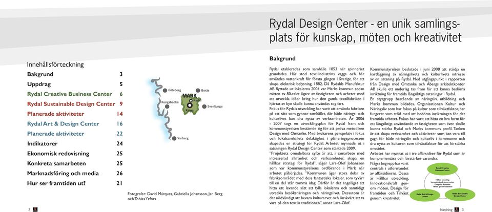 21 Göteborg Kungsbacka MARK Varberg Kinna Rydal Borås Svenljunga Fotografer: David Márquez, Gabriella Johansson, Jan Berg och Tobias Yrfors Bakgrund Rydal etablerades som samhälle 1853 när spinneriet