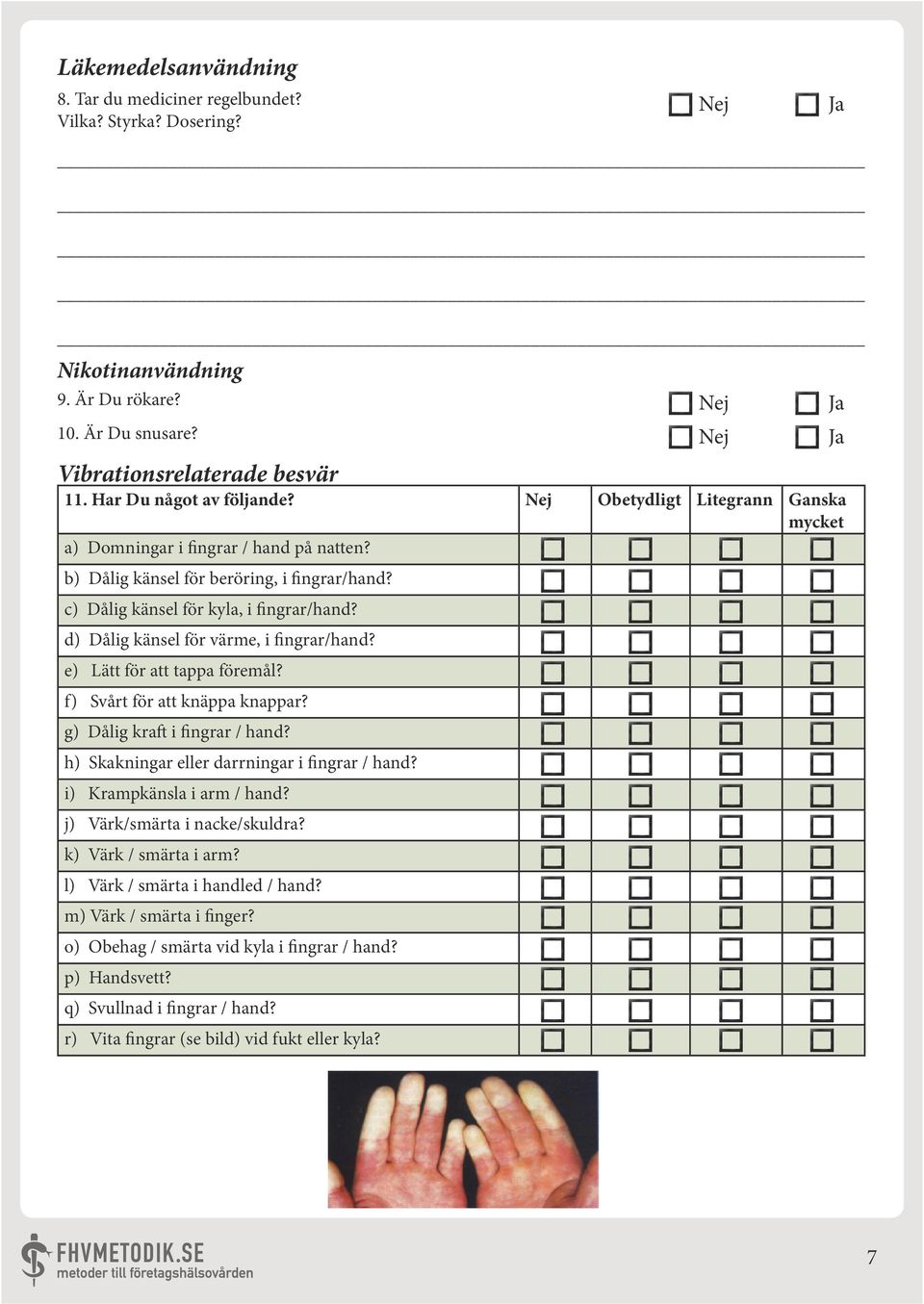 d) Dålig känsel för värme, i fingrar/hand? e) Lätt för att tappa föremål? f) Svårt för att knäppa knappar? g) Dålig kraft i fingrar / hand? h) Skakningar eller darrningar i fingrar / hand?