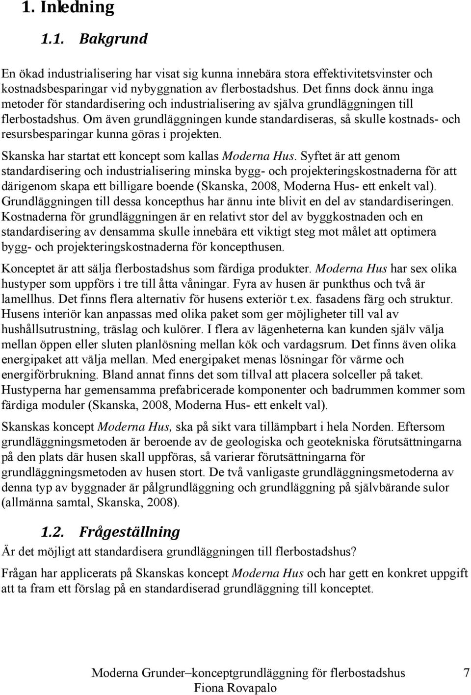 Om även grundläggningen kunde standardiseras, så skulle kostnads- och resursbesparingar kunna göras i projekten. Skanska har startat ett koncept som kallas Moderna Hus.