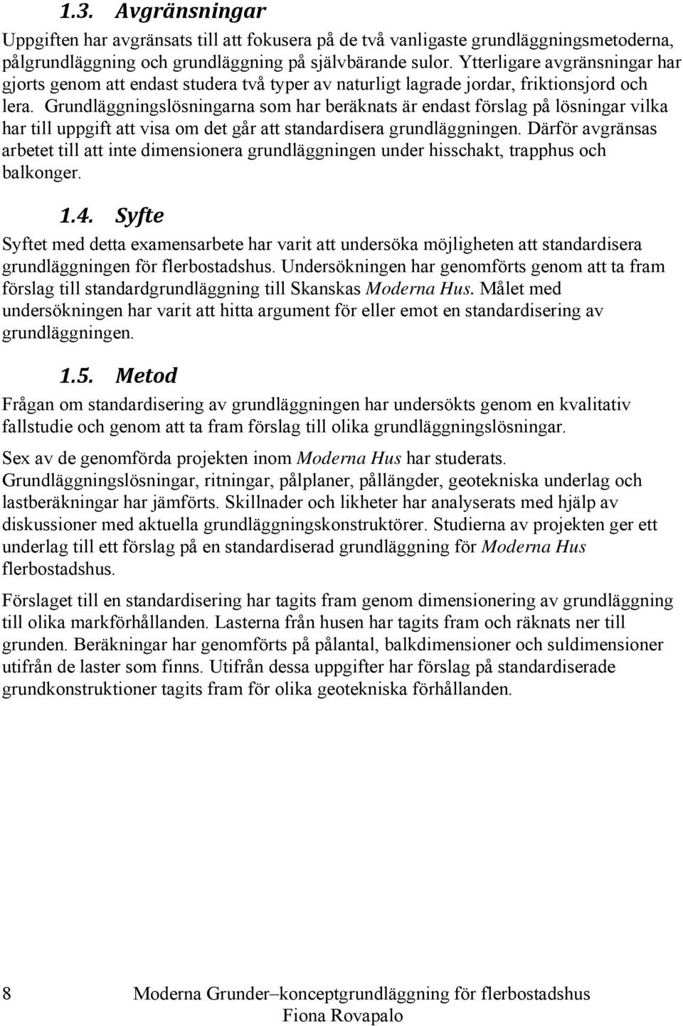 Grundläggningslösningarna som har beräknats är endast förslag på lösningar vilka har till uppgift att visa om det går att standardisera grundläggningen.