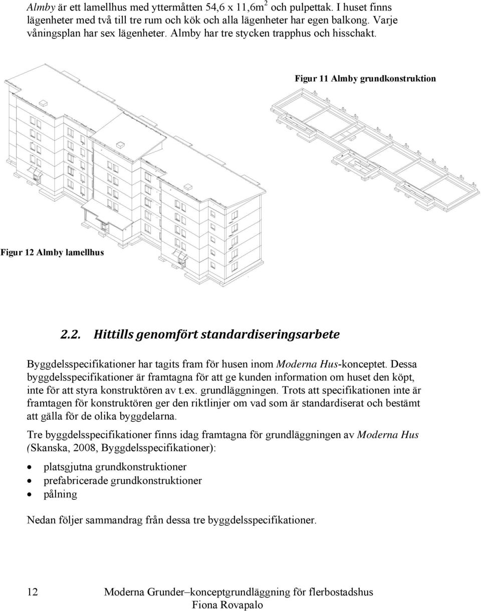 Almby lamellhus 2.2. Hittills genomfört standardiseringsarbete Byggdelsspecifikationer har tagits fram för husen inom Moderna Hus-konceptet.