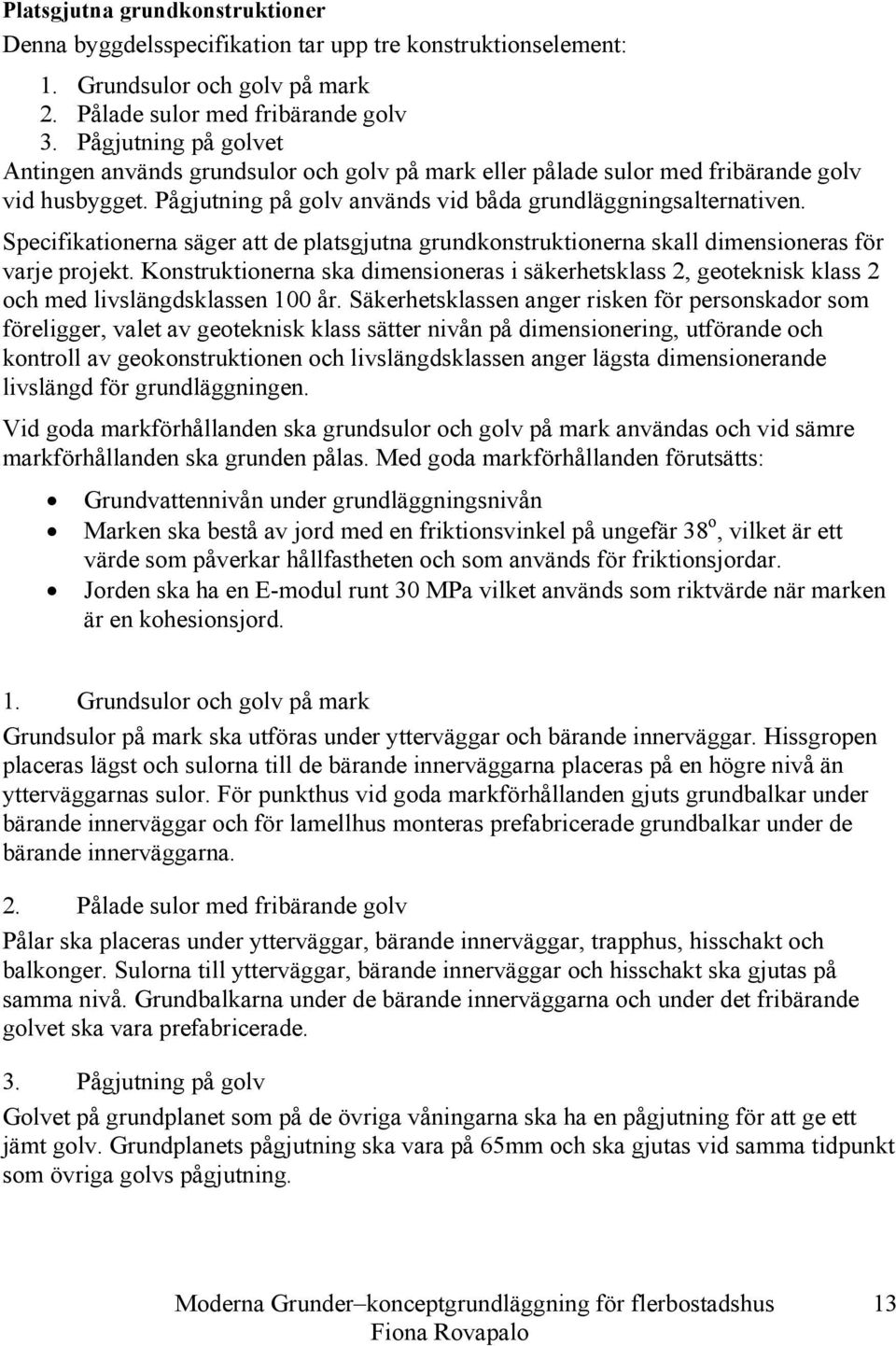 Specifikationerna säger att de platsgjutna grundkonstruktionerna skall dimensioneras för varje projekt.