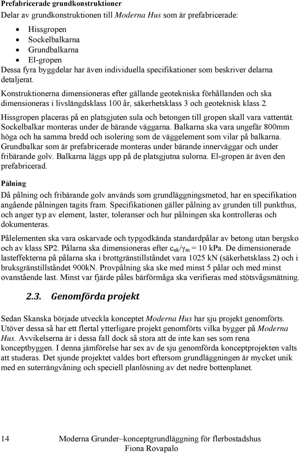 Konstruktionerna dimensioneras efter gällande geotekniska förhållanden och ska dimensioneras i livslängdsklass 100 år, säkerhetsklass 3 och geoteknisk klass 2.