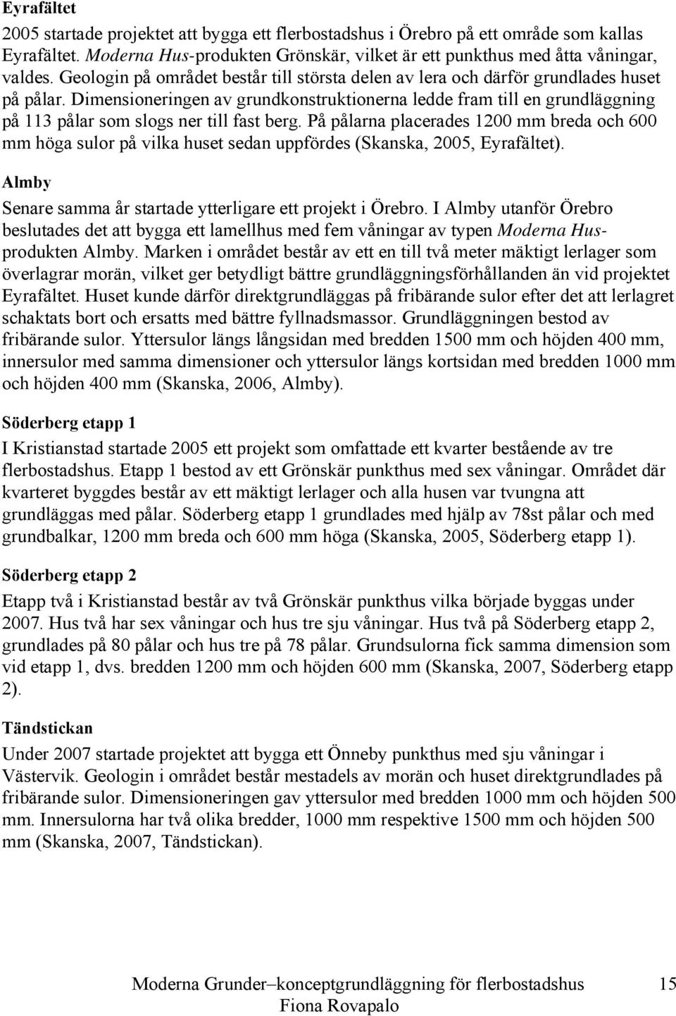 Dimensioneringen av grundkonstruktionerna ledde fram till en grundläggning på 113 pålar som slogs ner till fast berg.