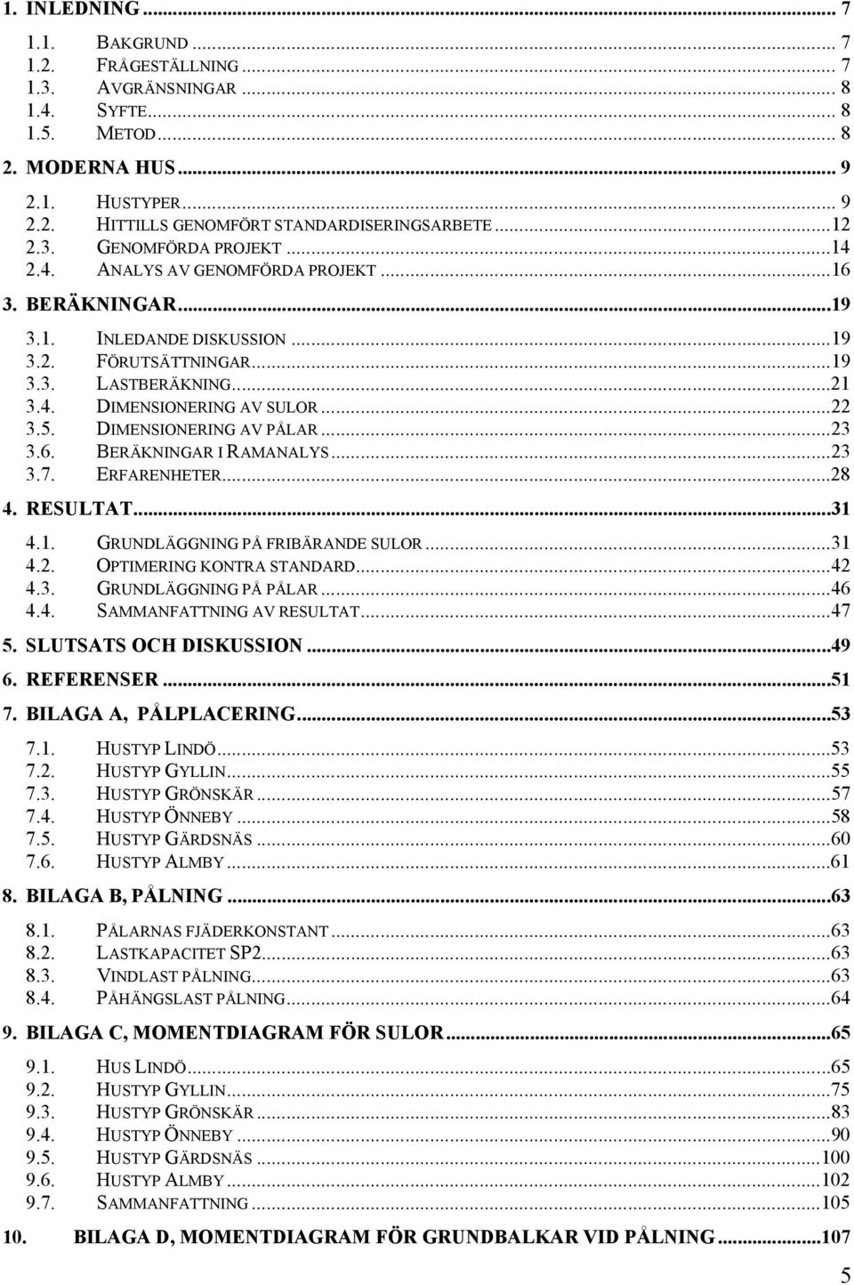 ..22 3.5. DIMENSIONERING AV PÅLAR...23 3.6. BERÄKNINGAR I RAMANALYS...23 3.7. ERFARENHETER...28 4. RESULTAT...31 4.1. GRUNDLÄGGNING PÅ FRIBÄRANDE SULOR...31 4.2. OPTIMERING KONTRA STANDARD...42 4.3. GRUNDLÄGGNING PÅ PÅLAR.