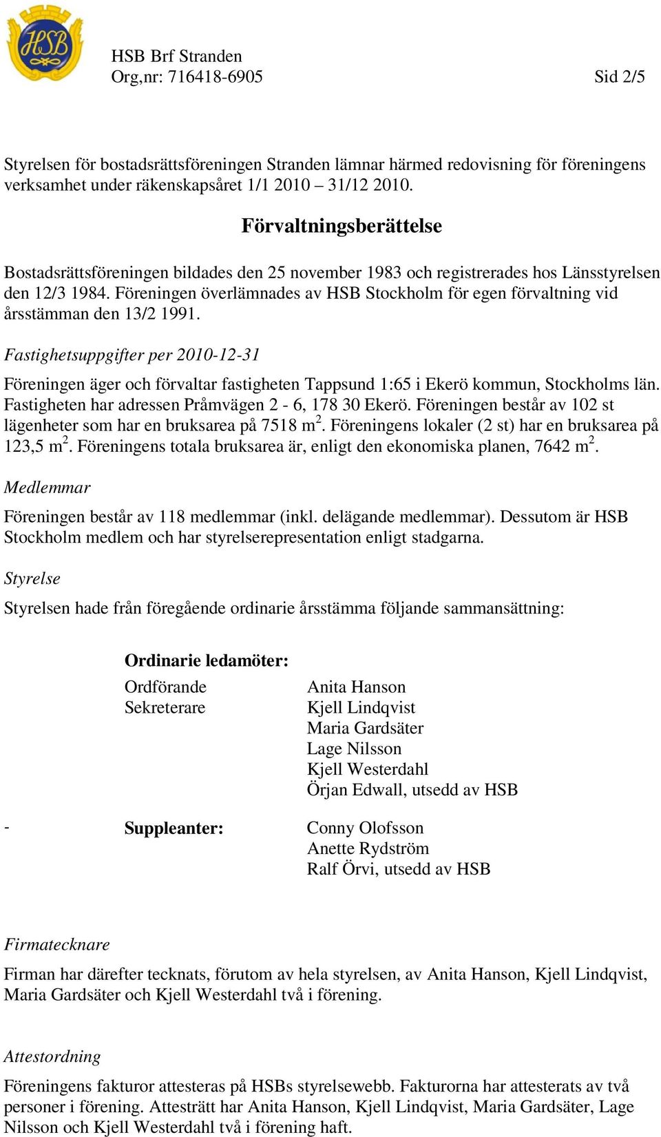 Föreningen överlämnades av HSB Stockholm för egen förvaltning vid årsstämman den 13/2 1991.