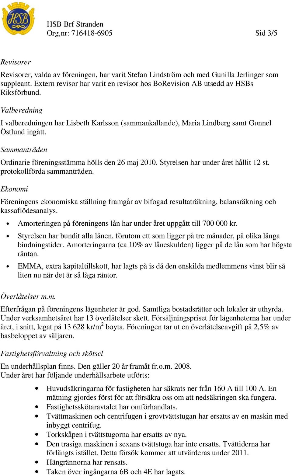 Sammanträden Ordinarie föreningsstämma hölls den 26 maj 2010. Styrelsen har under året hållit 12 st. protokollförda sammanträden.