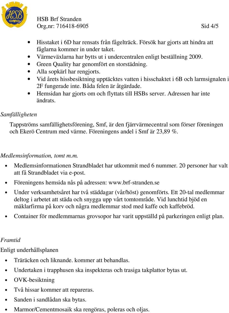 Vid årets hissbesiktning upptäcktes vatten i hisschaktet i 6B och larmsignalen i 2F fungerade inte. Båda felen är åtgärdade. Hemsidan har gjorts om och flyttats till HSBs server.