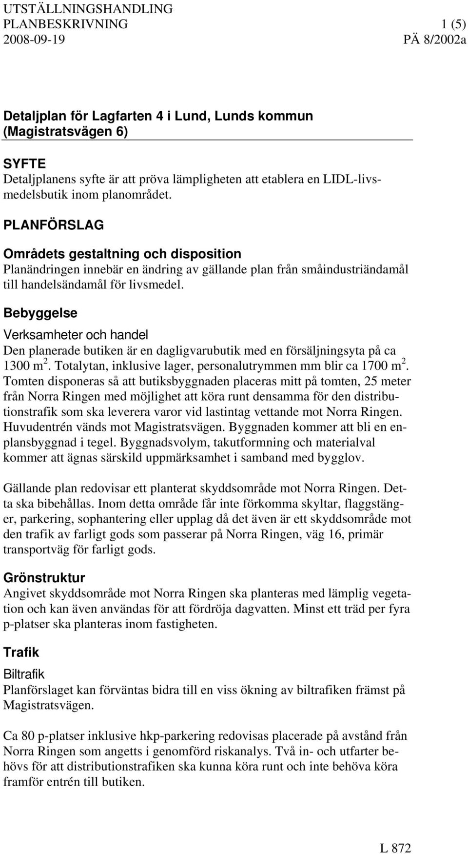 Bebyggelse Verksamheter och handel Den planerade butiken är en dagligvarubutik med en försäljningsyta på ca 1300 m 2. Totalytan, inklusive lager, personalutrymmen mm blir ca 1700 m 2.