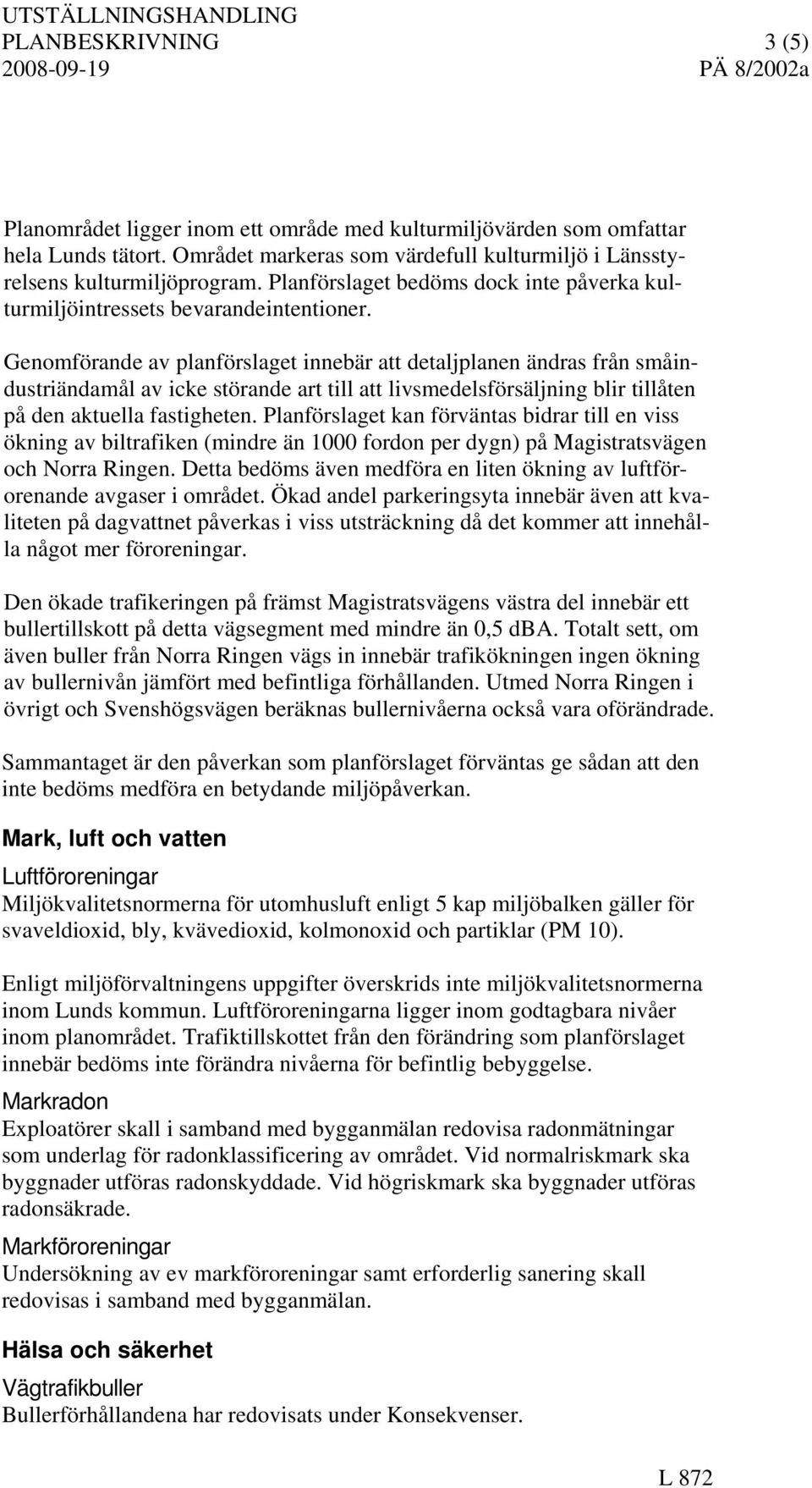 Genomförande av planförslaget innebär att detaljplanen ändras från småindustriändamål av icke störande art till att livsmedelsförsäljning blir tillåten på den aktuella fastigheten.