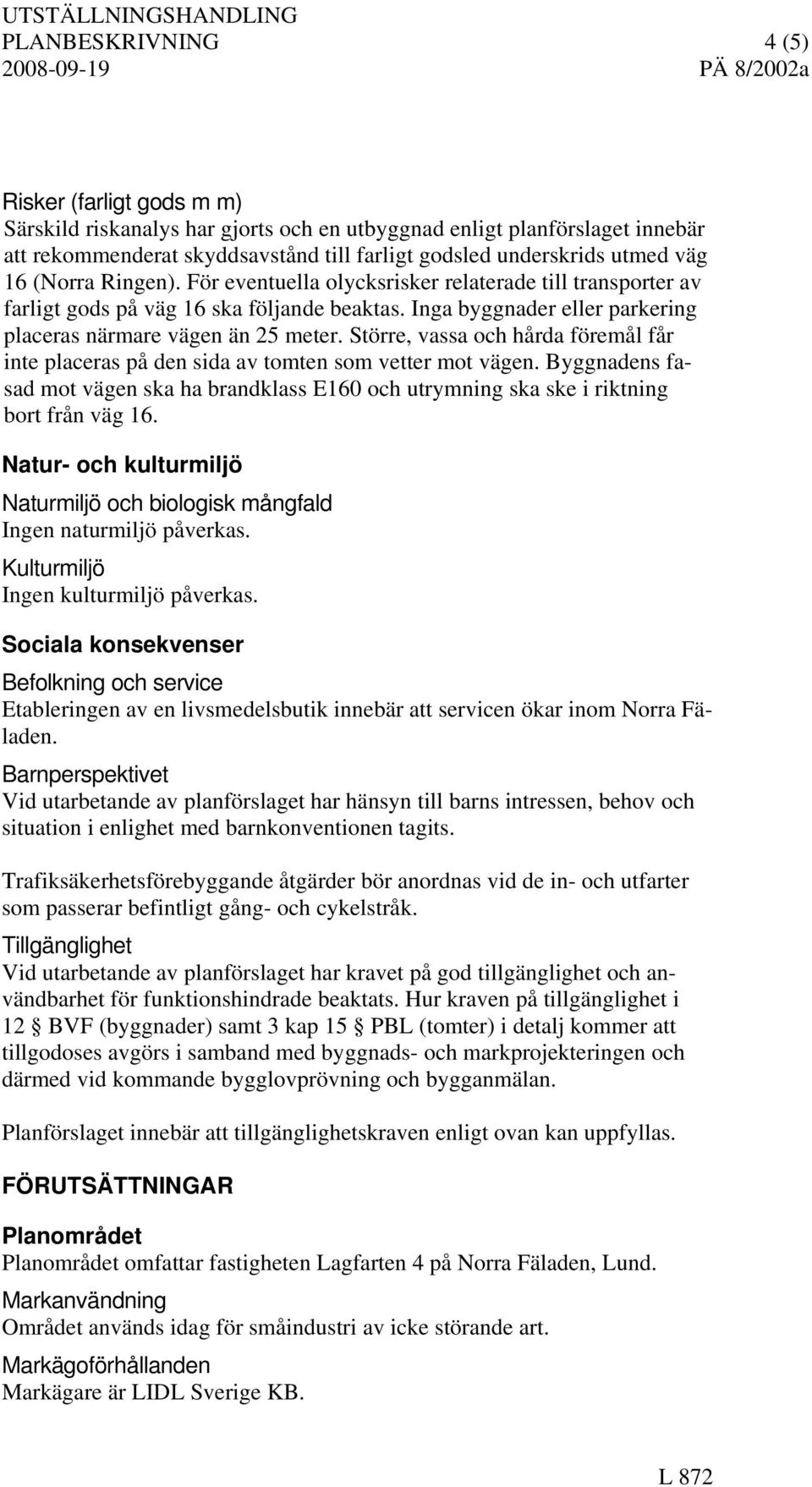 Större, vassa och hårda föremål får inte placeras på den sida av tomten som vetter mot vägen. Byggnadens fasad mot vägen ska ha brandklass E160 och utrymning ska ske i riktning bort från väg 16.