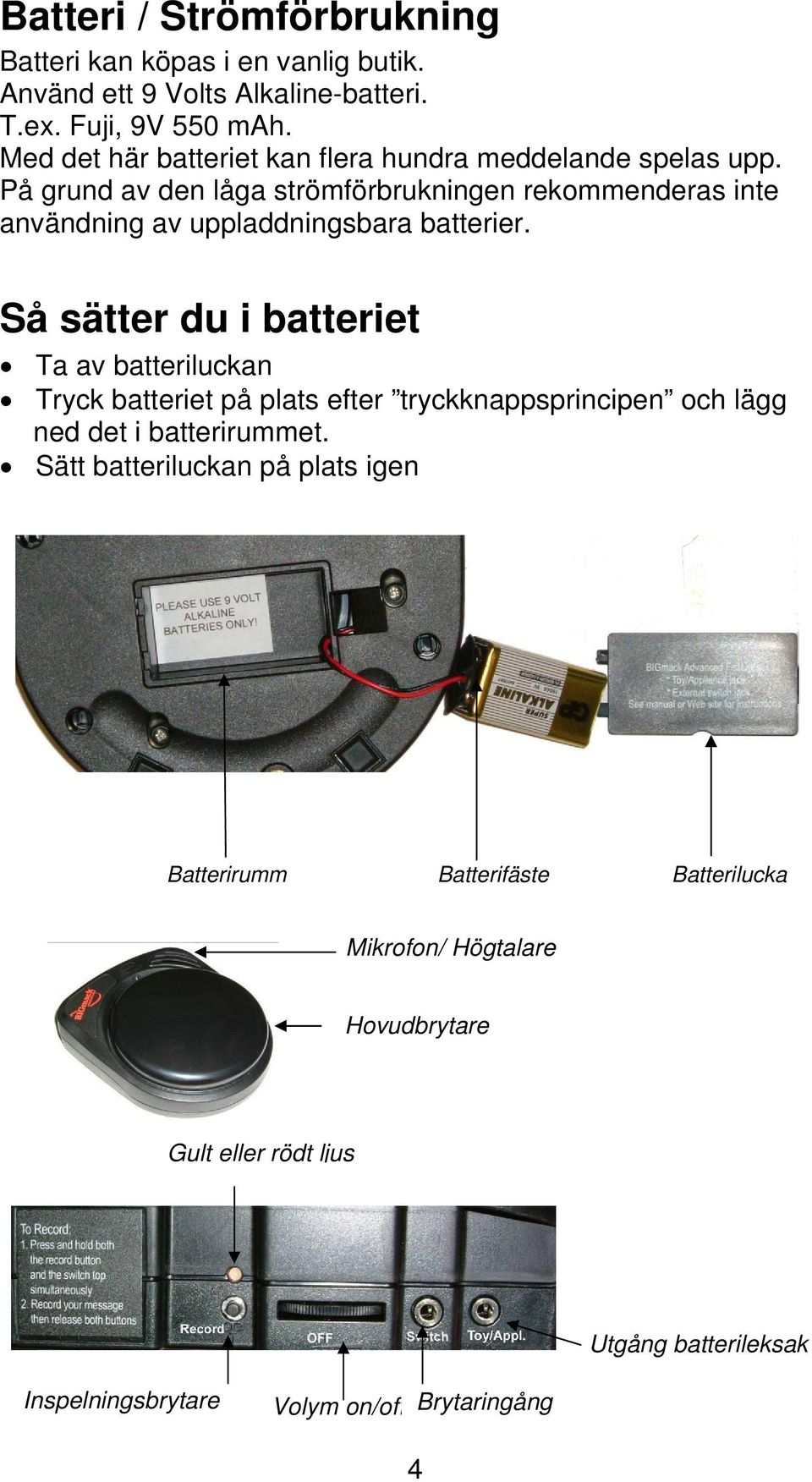 På grund av den låga strömförbrukningen rekommenderas inte användning av uppladdningsbara batterier.