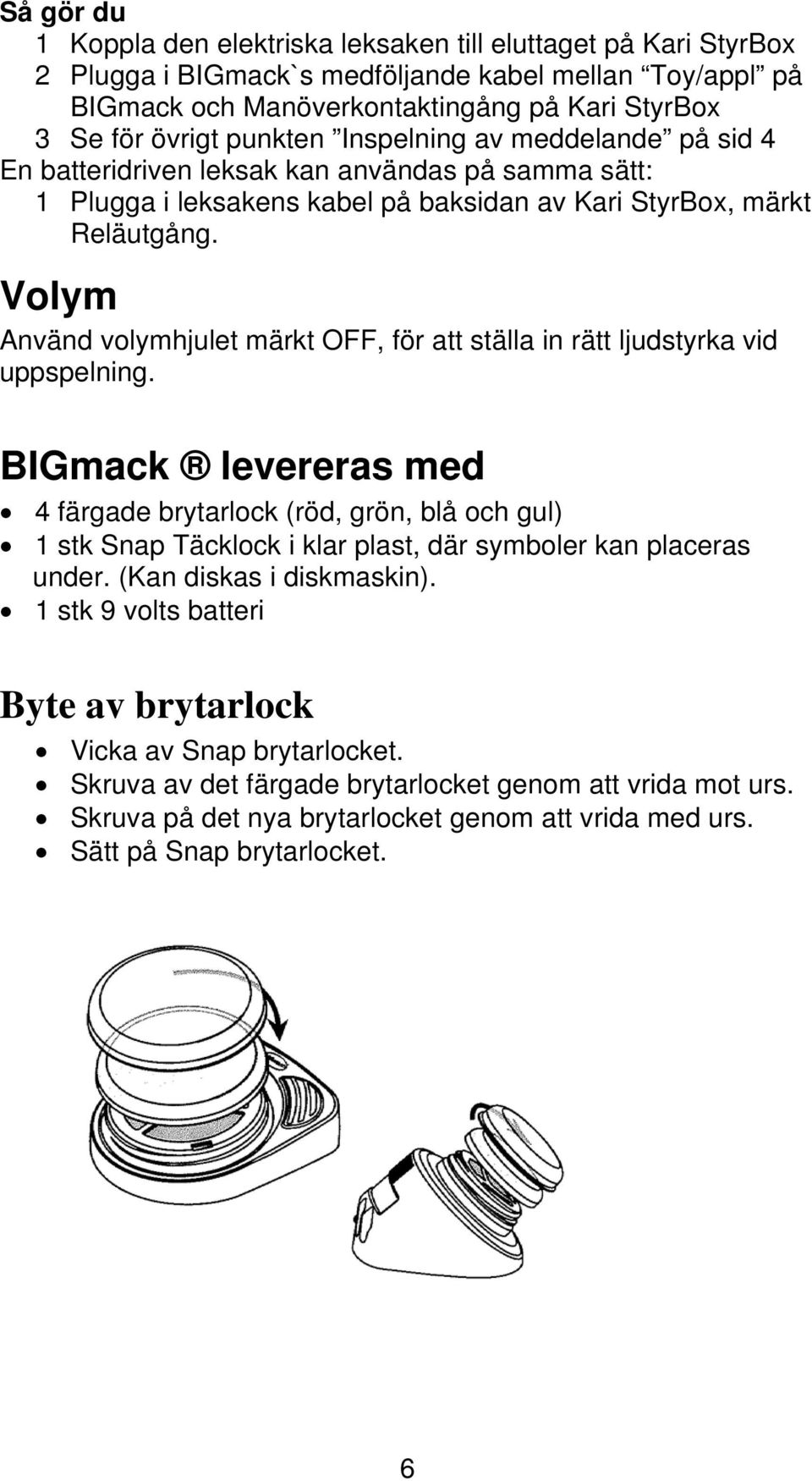 Volym Använd volymhjulet märkt OFF, för att ställa in rätt ljudstyrka vid uppspelning.