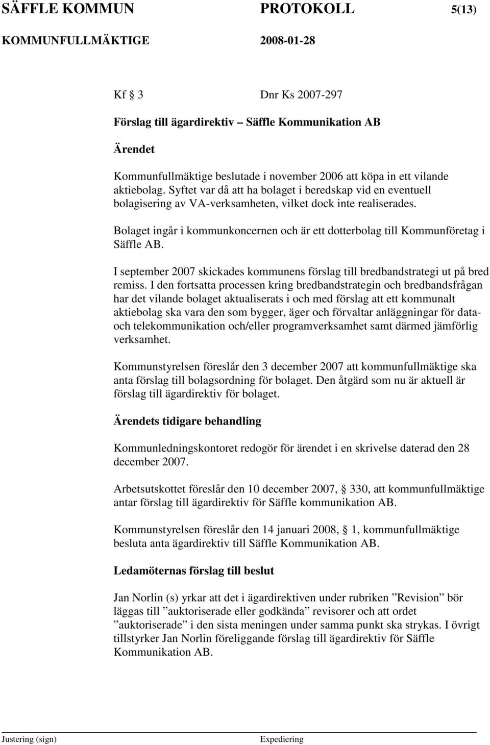 Bolaget ingår i kommunkoncernen och är ett dotterbolag till Kommunföretag i Säffle AB. I september 2007 skickades kommunens förslag till bredbandstrategi ut på bred remiss.