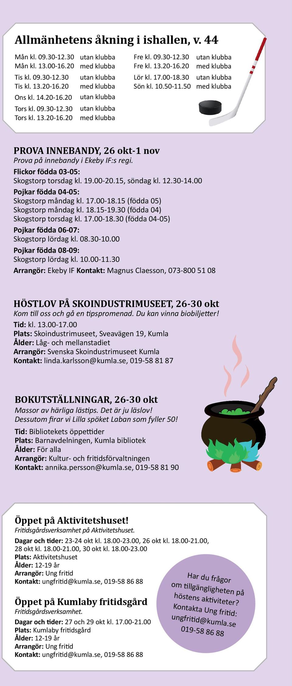 00 Pojkar födda 04-05: Skogstorp måndag kl. 17.00-18.15 (födda 05) Skogstorp måndag kl. 18.15-19.30 (födda 04) Skogstorp torsdag kl. 17.00-18.30 (födda 04-05) Pojkar födda 06-07: Skogstorp lördag kl.