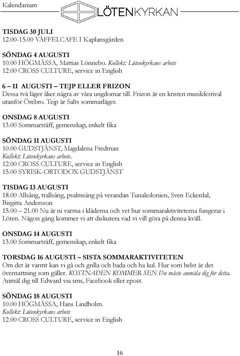 ONSDAG 8 AUGUSTI 13.00 Sommarträff, gemenskap, enkelt fika SÖNDAG 11 AUGUSTI 10.00 GUDSTJÄNST, Magdalena Fredman Kollekt: Lötenkyrkans arbete. 15.00 SYRISK-ORTODOX GUDSTJÄNST TISDAG 13 AUGUSTI 18.