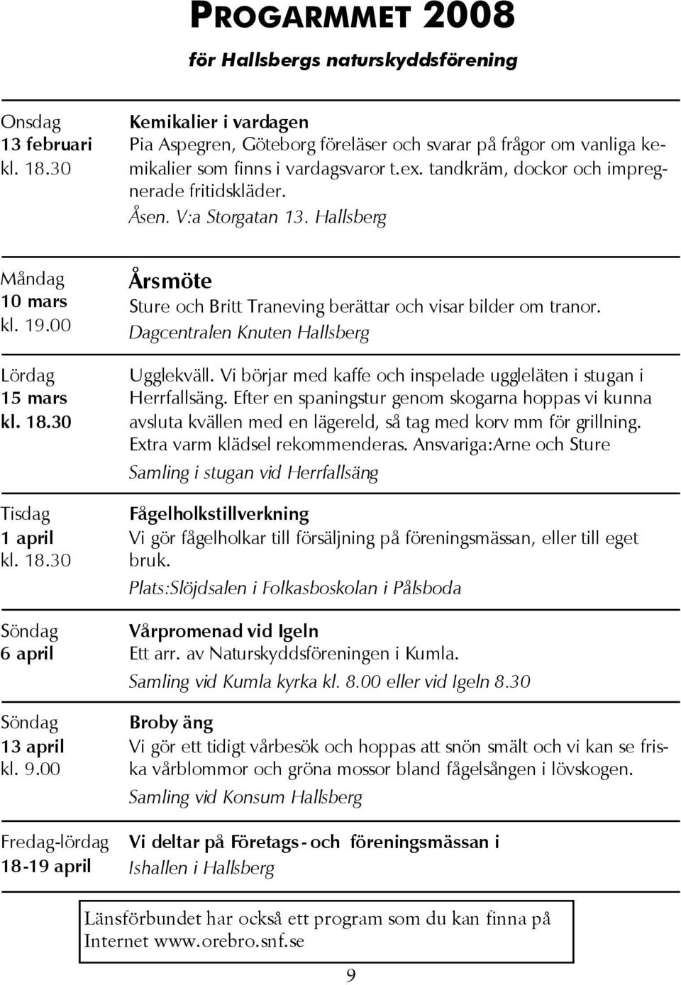 V:a Storgatan 13. Hallsberg Måndag 10 mars kl. 19.00 Lördag 15 mars kl. 18.30 Tisdag 1 april kl. 18.30 Söndag 6 april Söndag 13 april kl. 9.