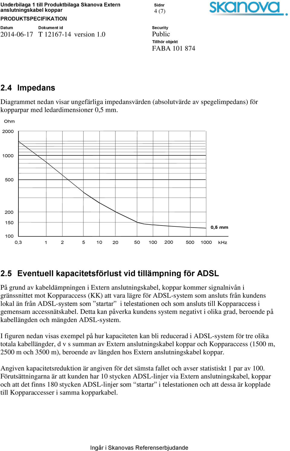 5 Eventuell kapacitetsförlust vid tillämpning för ADSL På grund av kabeldämpningen i Extern anslutningskabel, koppar kommer signalnivån i gränssnittet mot Kopparaccess (KK) att vara lägre för