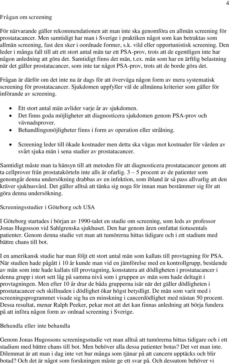 Den leder i många fall till att ett stort antal män tar ett PSA-prov, trots att de egentligen inte har någon anledning att göra det. Samtidigt finns det män, t.ex.