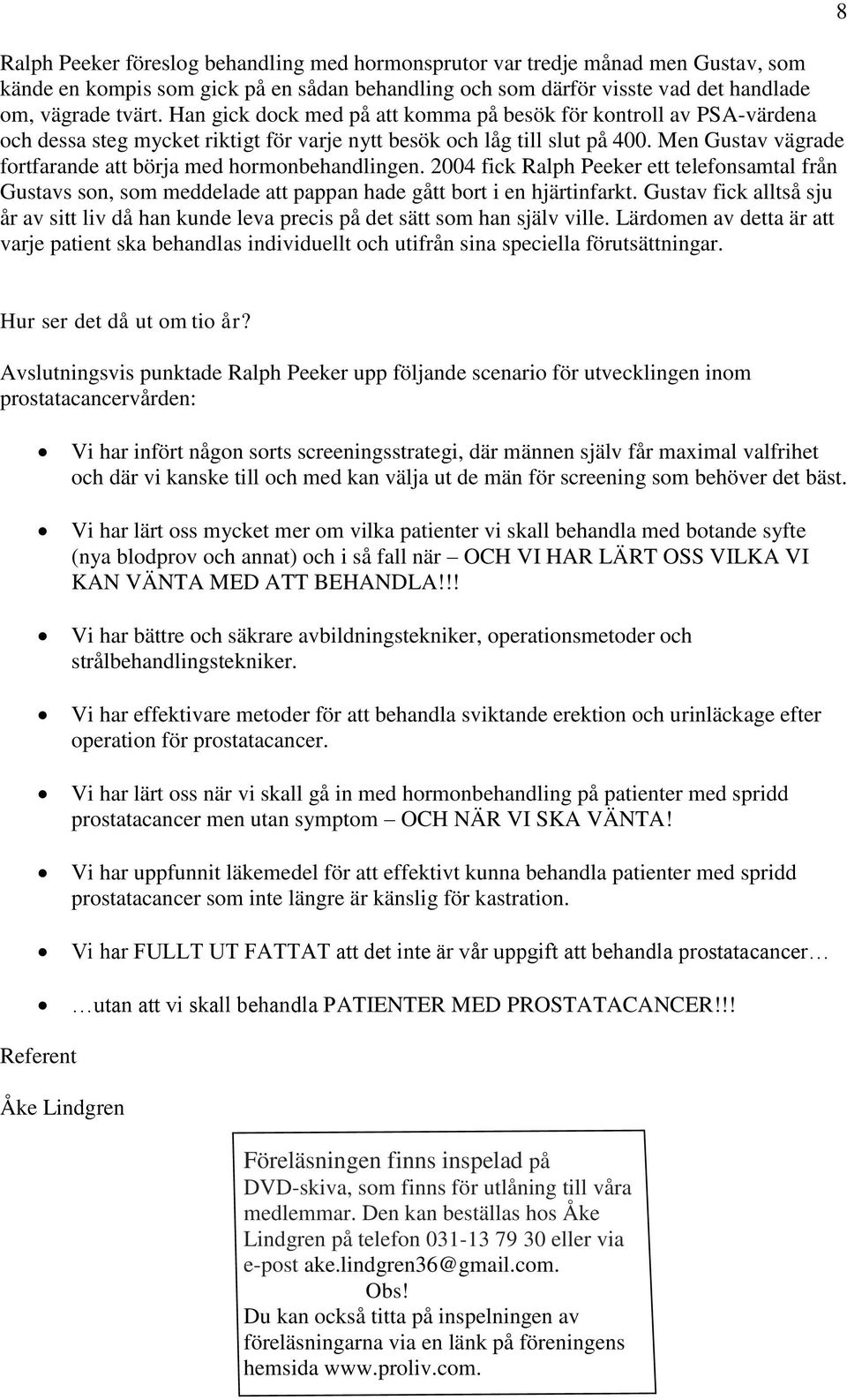 Men Gustav vägrade fortfarande att börja med hormonbehandlingen. 2004 fick Ralph Peeker ett telefonsamtal från Gustavs son, som meddelade att pappan hade gått bort i en hjärtinfarkt.