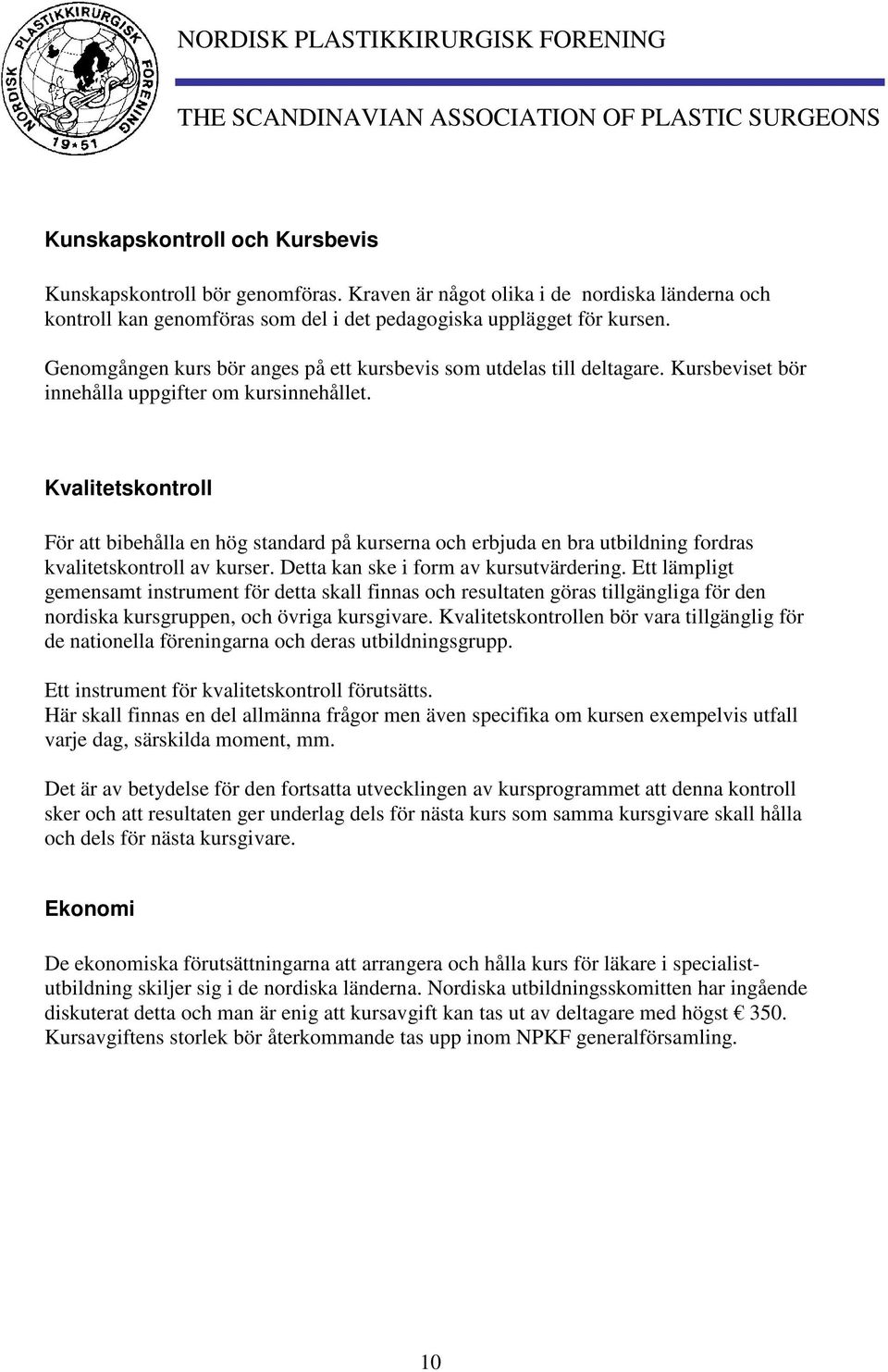 Kvalitetskontroll För att bibehålla en hög standard på kurserna och erbjuda en bra utbildning fordras kvalitetskontroll av kurser. Detta kan ske i form av kursutvärdering.