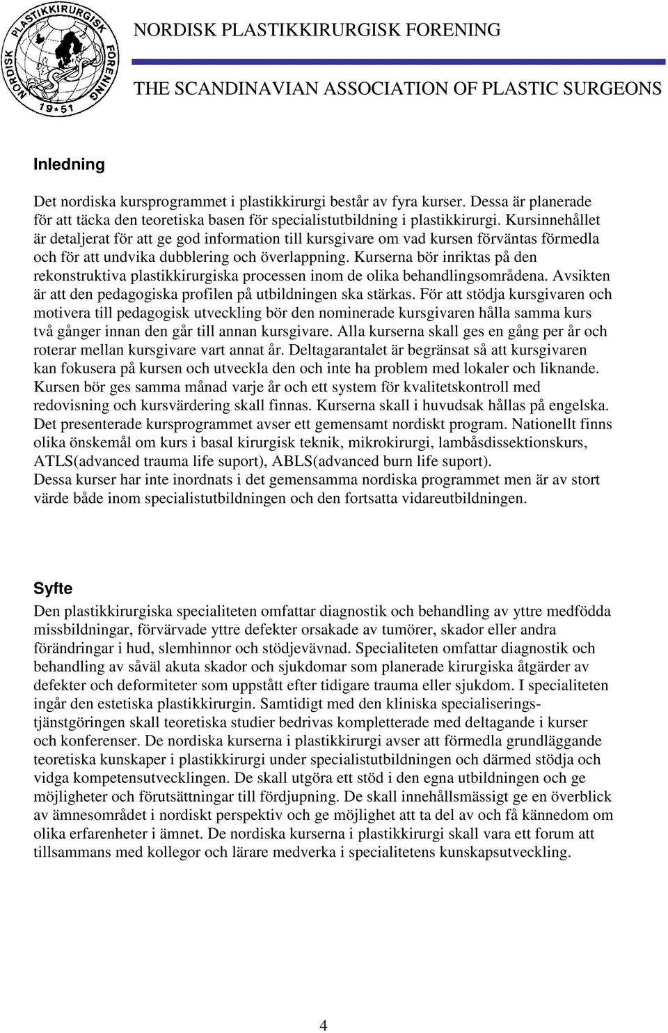 Kurserna bör inriktas på den rekonstruktiva plastikkirurgiska processen inom de olika behandlingsområdena. Avsikten är att den pedagogiska profilen på utbildningen ska stärkas.