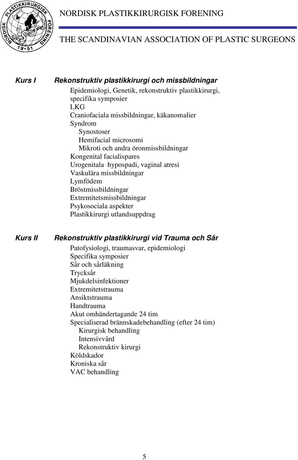 Extremitetsmissbildningar Psykosociala aspekter Plastikkirurgi utlandsuppdrag Kurs II Rekonstruktiv plastikkirurgi vid Trauma och Sår Patofysiologi, traumasvar, epidemiologi Specifika symposier Sår