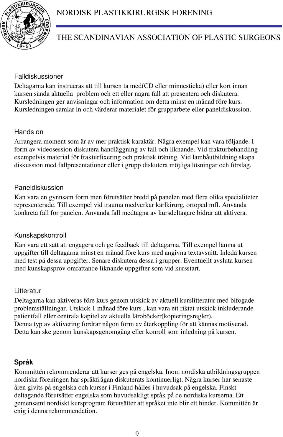 Hands on Arrangera moment som är av mer praktisk karaktär. Några exempel kan vara följande. I form av videosession diskutera handläggning av fall och liknande.