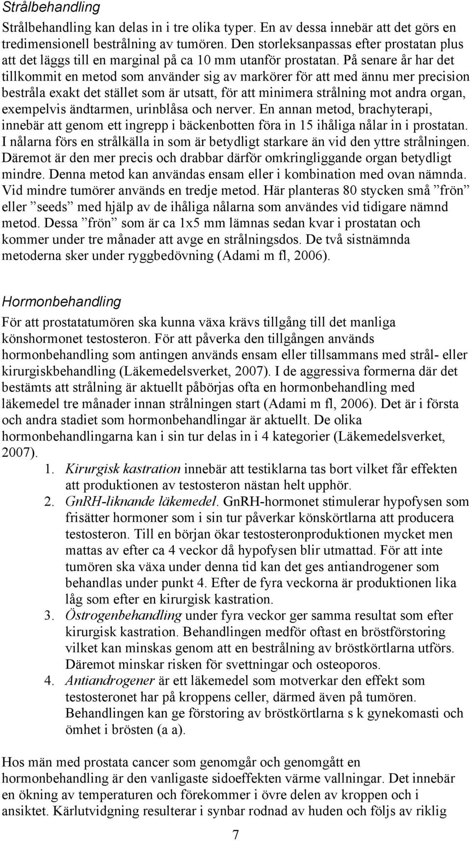 På senare år har det tillkommit en metod som använder sig av markörer för att med ännu mer precision bestråla exakt det stället som är utsatt, för att minimera strålning mot andra organ, exempelvis