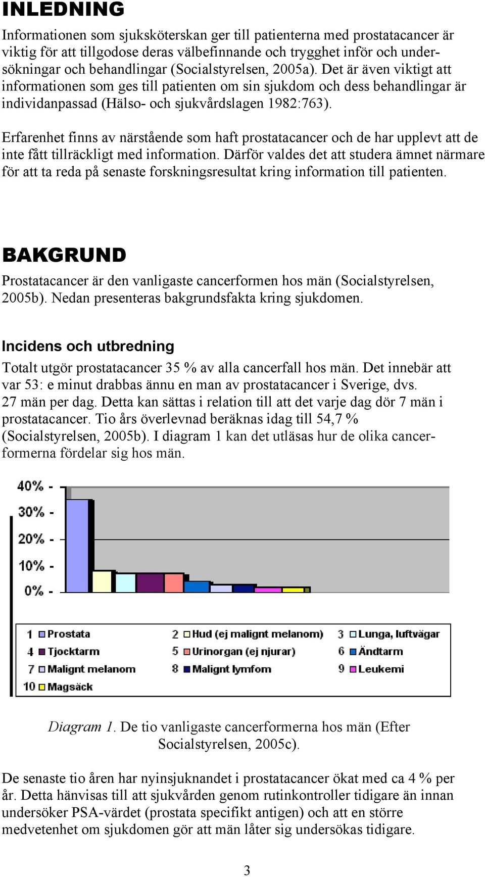 Erfarenhet finns av närstående som haft prostatacancer och de har upplevt att de inte fått tillräckligt med information.