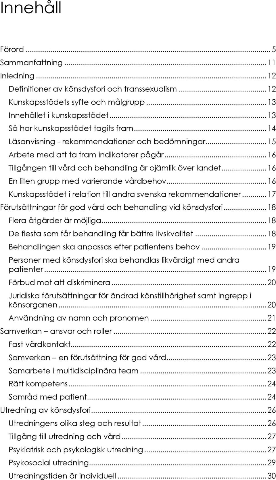 .. 16 Tillgången till vård och behandling är ojämlik över landet... 16 En liten grupp med varierande vårdbehov... 16 Kunskapsstödet i relation till andra svenska rekommendationer.