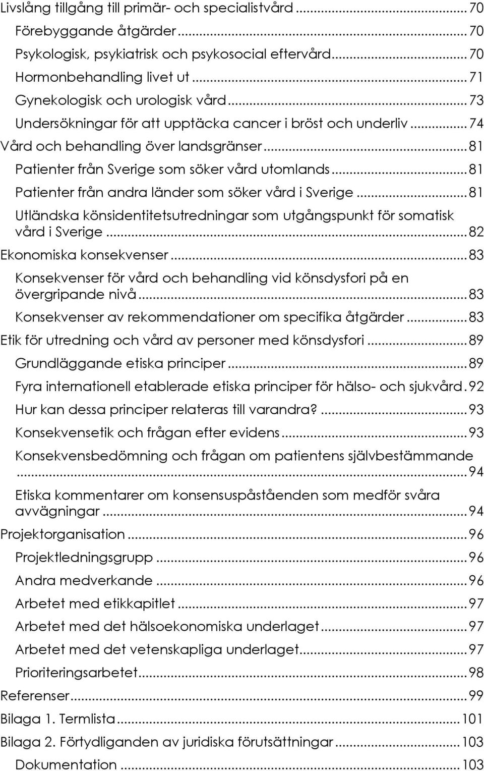 .. 81 Patienter från andra länder som söker vård i Sverige... 81 Utländska könsidentitetsutredningar som utgångspunkt för somatisk vård i Sverige... 82 Ekonomiska konsekvenser.