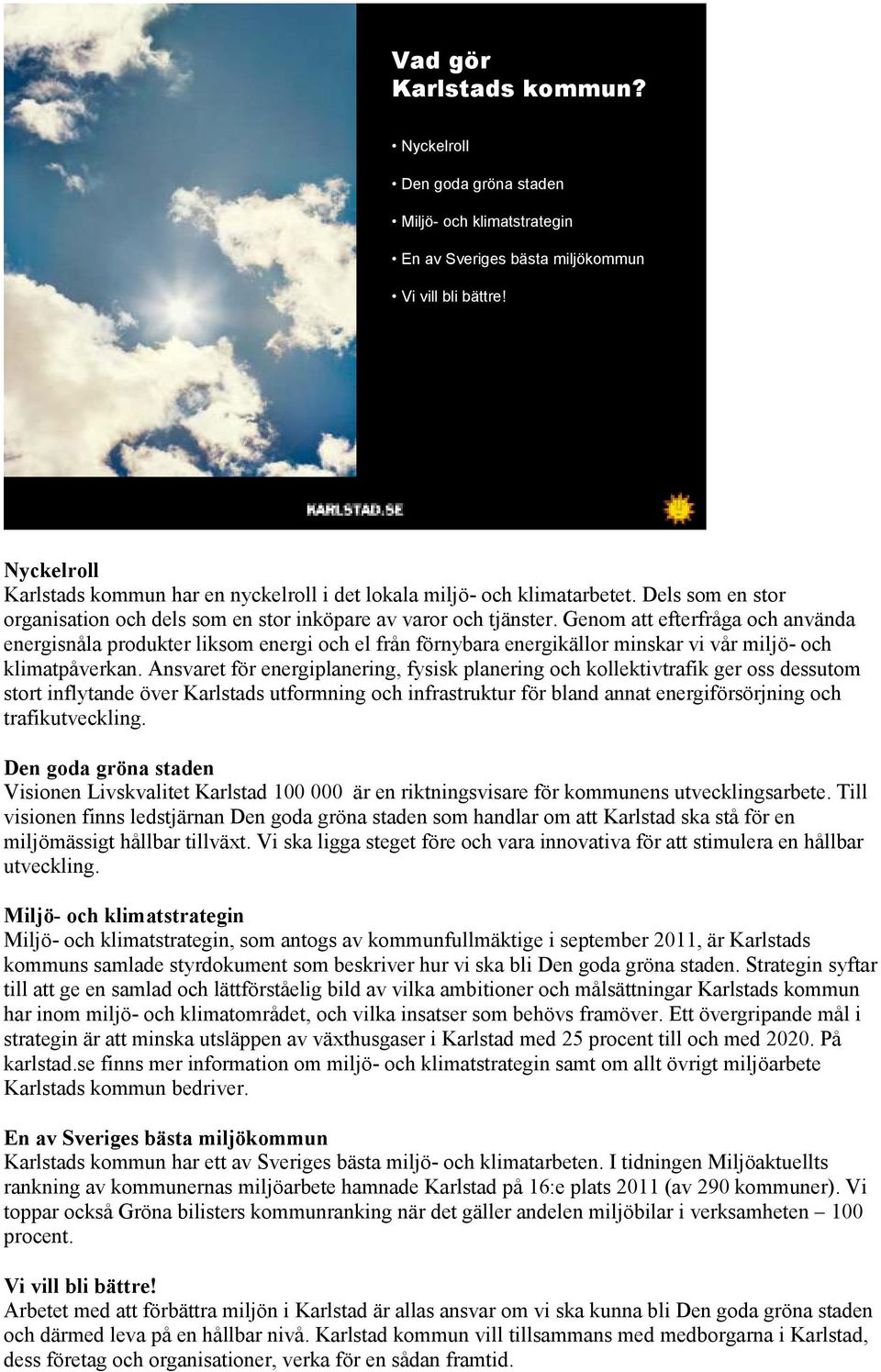 Genom att efterfråga och använda energisnåla produkter liksom energi och el från förnybara energikällor minskar vi vår miljö- och klimatpåverkan.