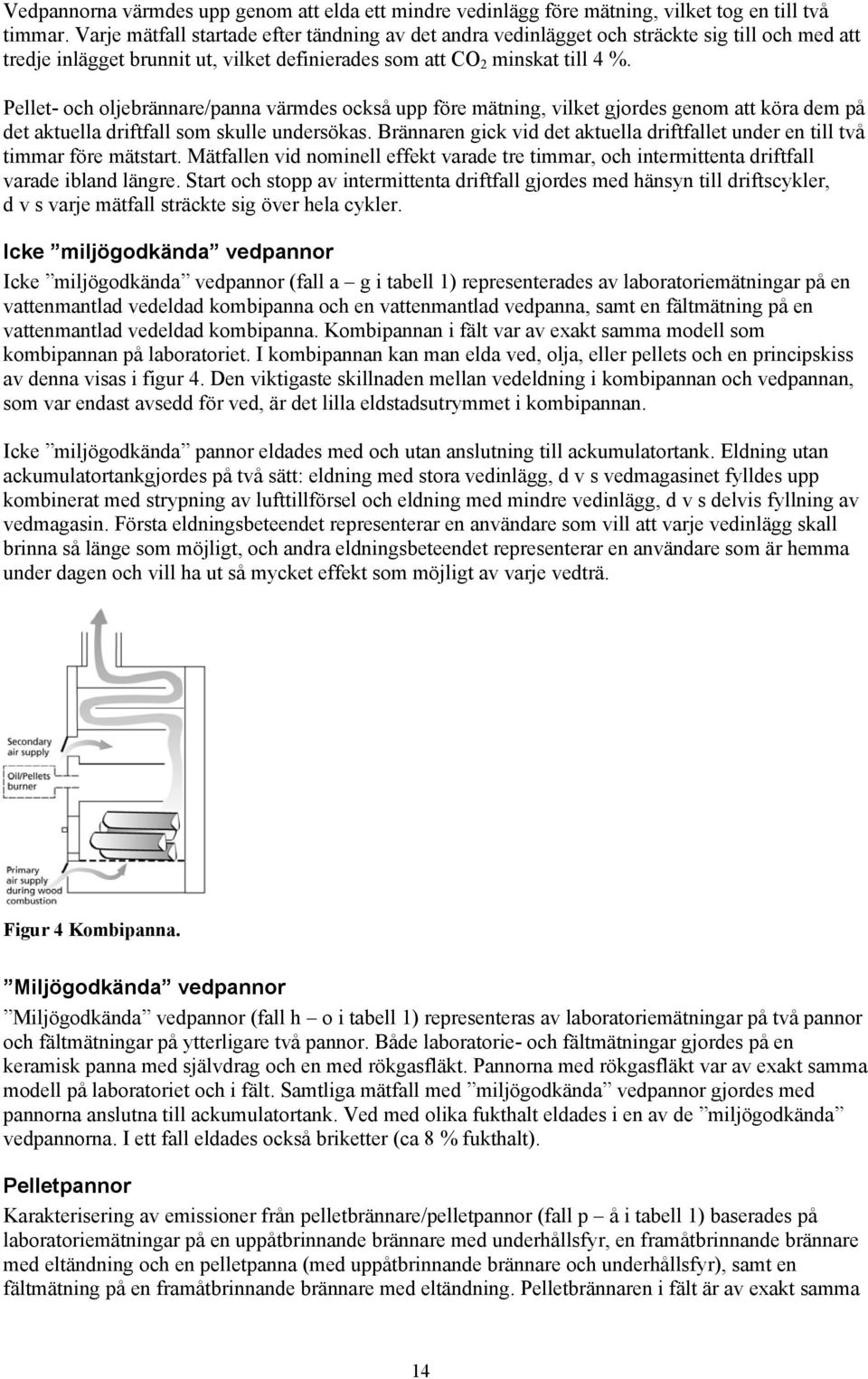 Pellet- och oljebrännare/panna värmdes också upp före mätning, vilket gjordes genom att köra dem på det aktuella driftfall som skulle undersökas.