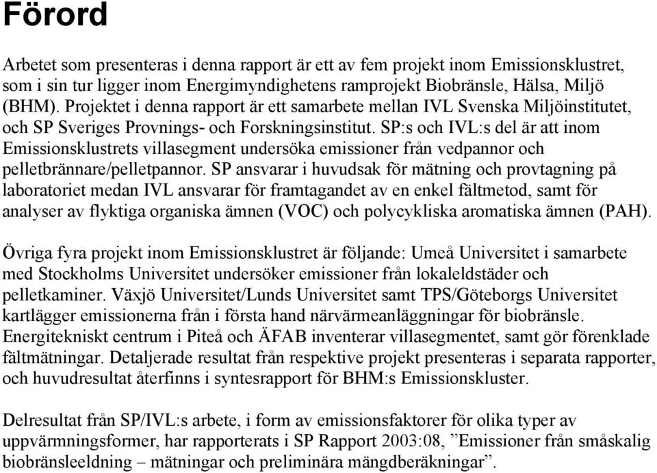 SP:s och IVL:s del är att inom Emissionsklustrets villasegment undersöka emissioner från vedpannor och pelletbrännare/pelletpannor.