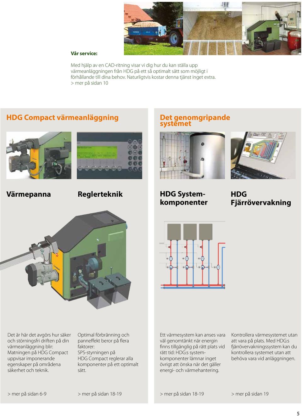 > mer på sidan 10 HDG Compact värmeanläggning Det genomgripande systemet Värmepanna Reglerteknik HDG Systemkomponenter HDG Fjärrövervakning Det är här det avgörs hur säker och störningsfri driften på