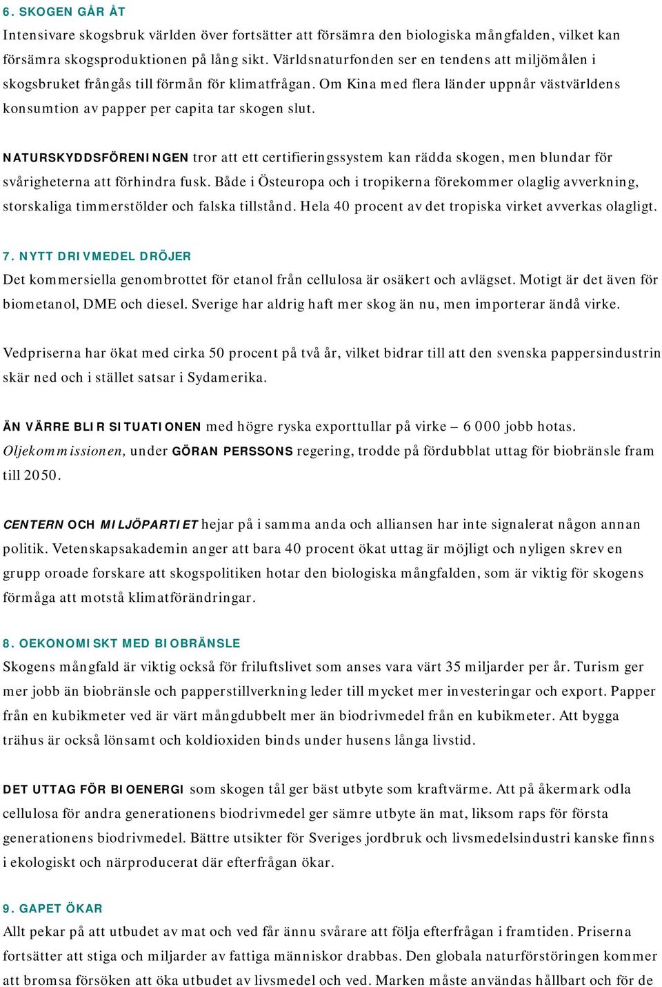 NATURSKYDDSFÖRENINGEN tror att ett certifieringssystem kan rädda skogen, men blundar för svårigheterna att förhindra fusk.