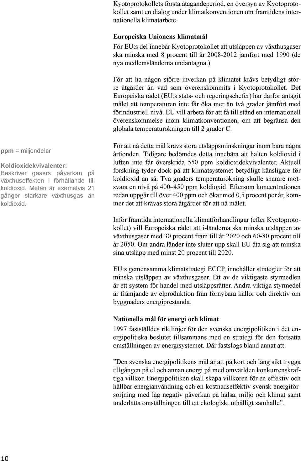 ) För att ha någon större inverkan på klimatet krävs betydligt större åtgärder än vad som överenskommits i Kyotoprotokollet.