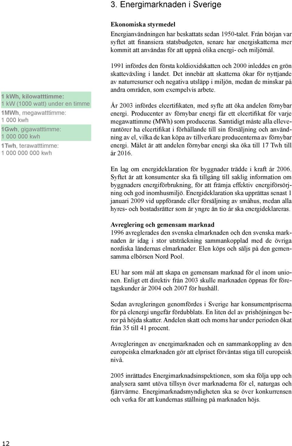 1 kwh, kilowatttimme: 1 kw (1000 watt) under en timme 1MWh, megawatttimme: 1 000 kwh 1Gwh, gigawatttimme: 1 000 000 kwh 1Twh, terawatttimme: 1 000 000 000 kwh 1991 infördes den första