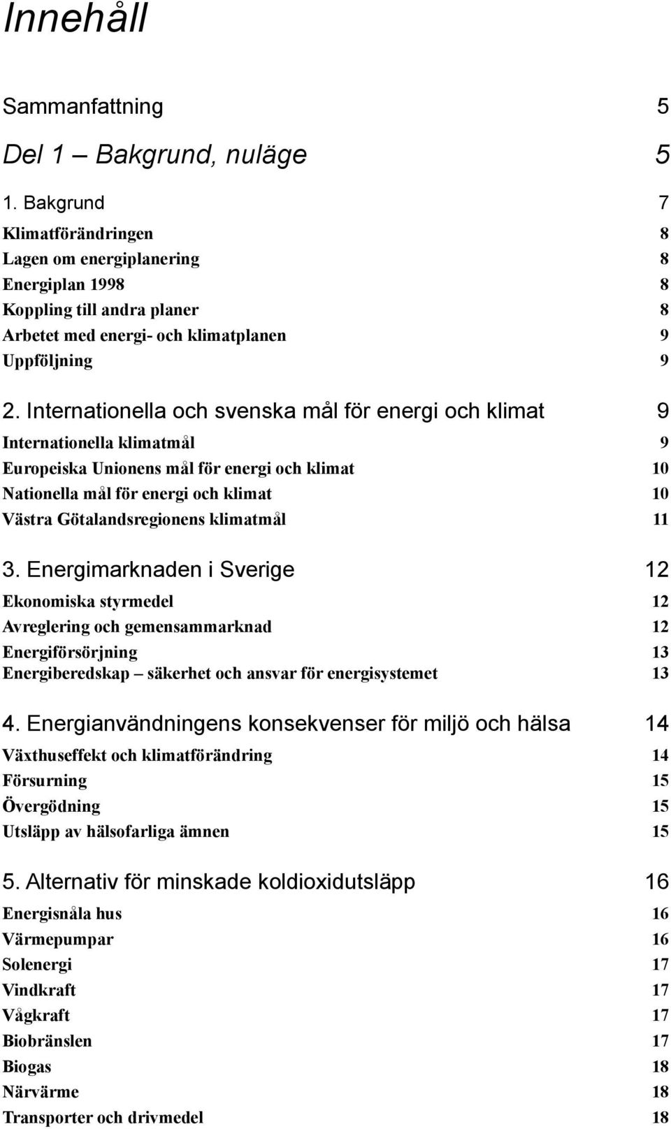 Internationella och svenska mål för energi och klimat 9 Internationella klimatmål 9 Europeiska Unionens mål för energi och klimat 10 Nationella mål för energi och klimat 10 Västra Götalandsregionens