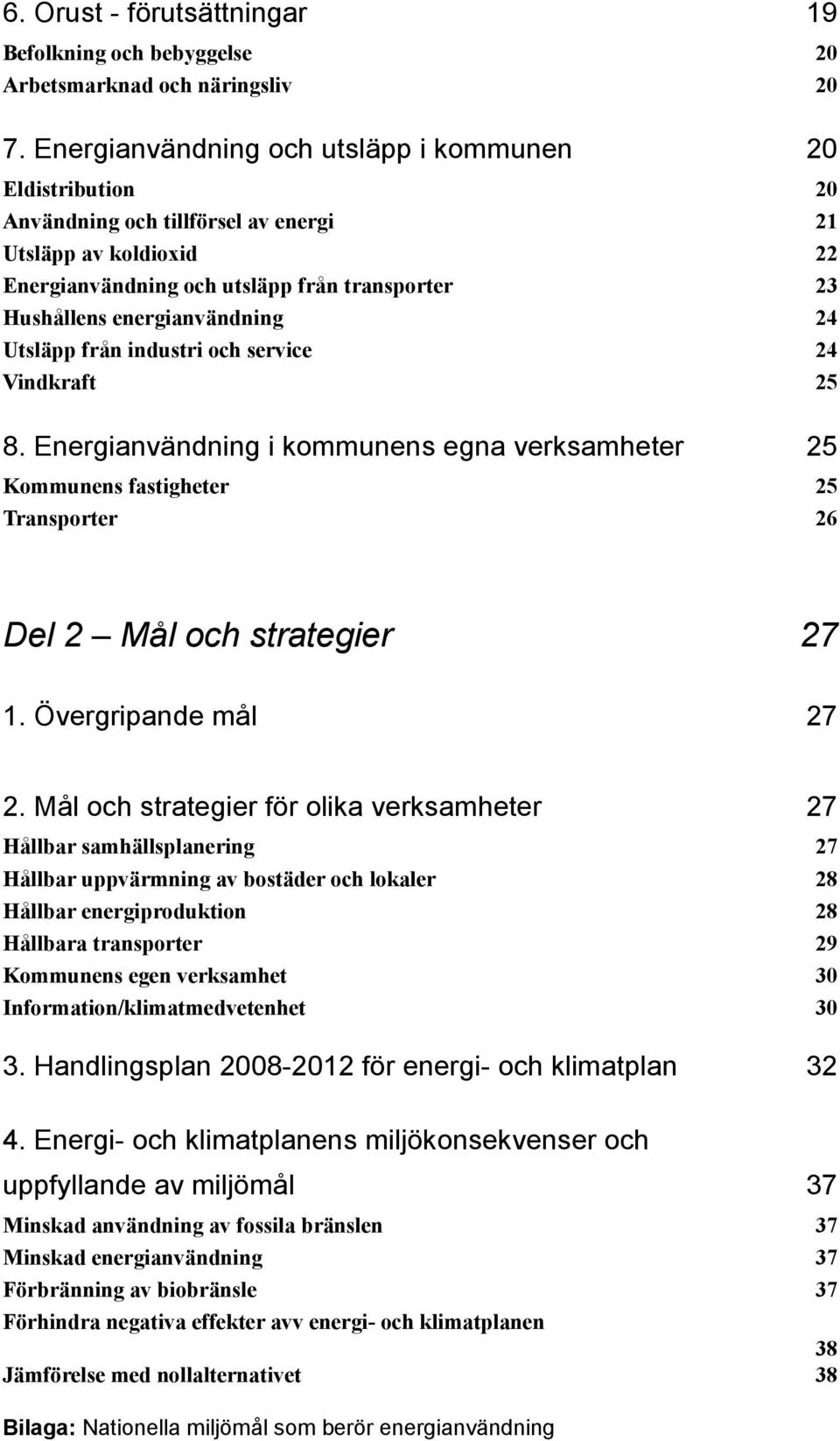 energianvändning 24 Utsläpp från industri och service 24 Vindkraft 25 8. Energianvändning i kommunens egna verksamheter 25 Kommunens fastigheter 25 Transporter 26 Del 2 Mål och strategier 27 1.