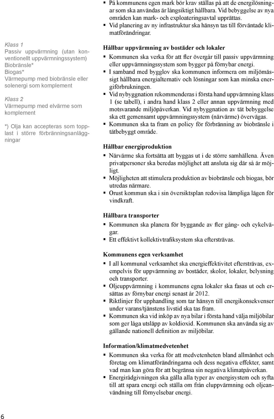 Klass 1 Passiv uppvärmning (utan konventionellt uppvärmningssystem) Biobränsle* Biogas* Värmepump med biobränsle eller solenergi som komplement Klass 2 Värmepump med elvärme som komplement *) Olja