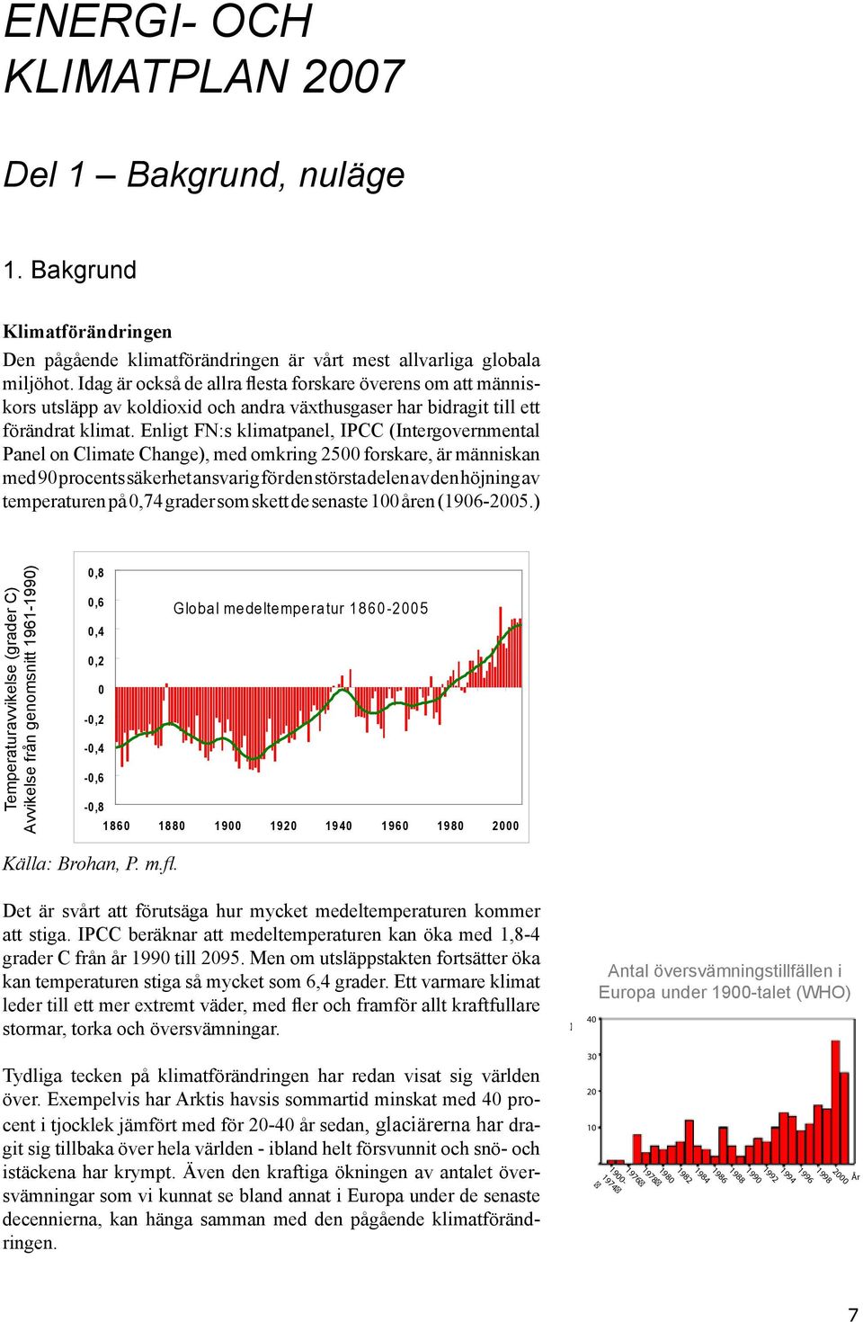 Enligt FN:s klimatpanel, IPCC (Intergovernmental Panel on Climate Change), med omkring 2500 forskare, är människan med 90 procents säkerhet ansvarig för den största delen av den höjning av