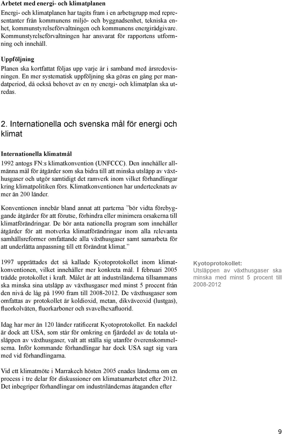 En mer systematisk uppföljning ska göras en gång per mandatperiod, då också behovet av en ny energi- och klimatplan ska utredas. 2.