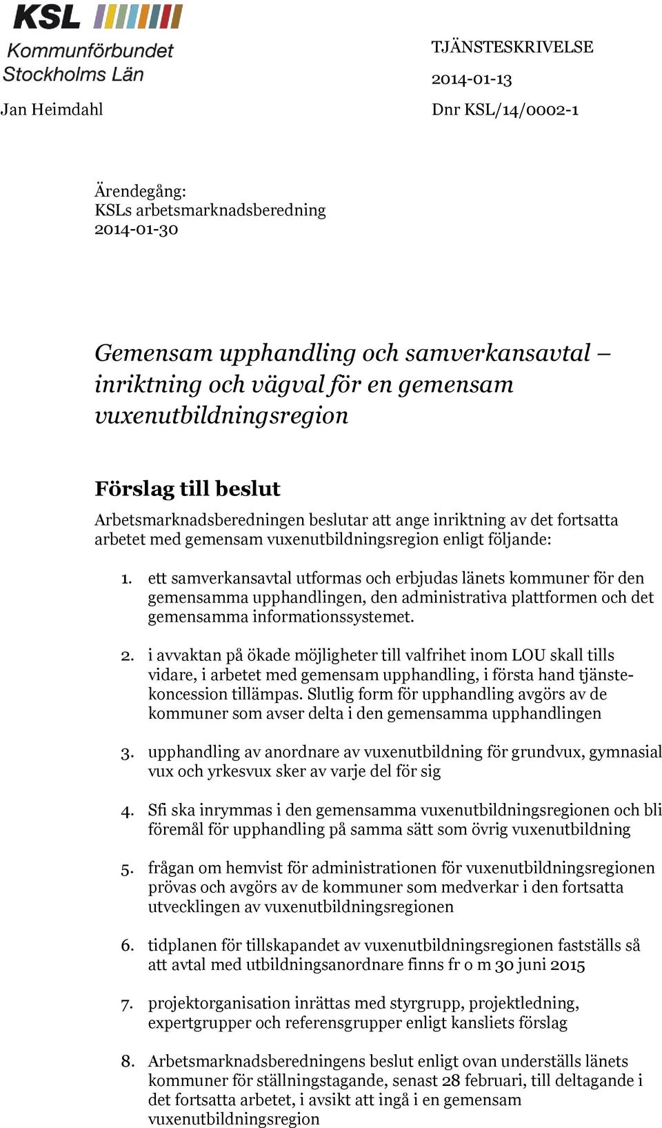 ett samverkansavtal utformas och erbjudas länets kommuner för den gemensamma upphandlingen, den administrativa plattformen och det gemensamma informationssystemet. 2.