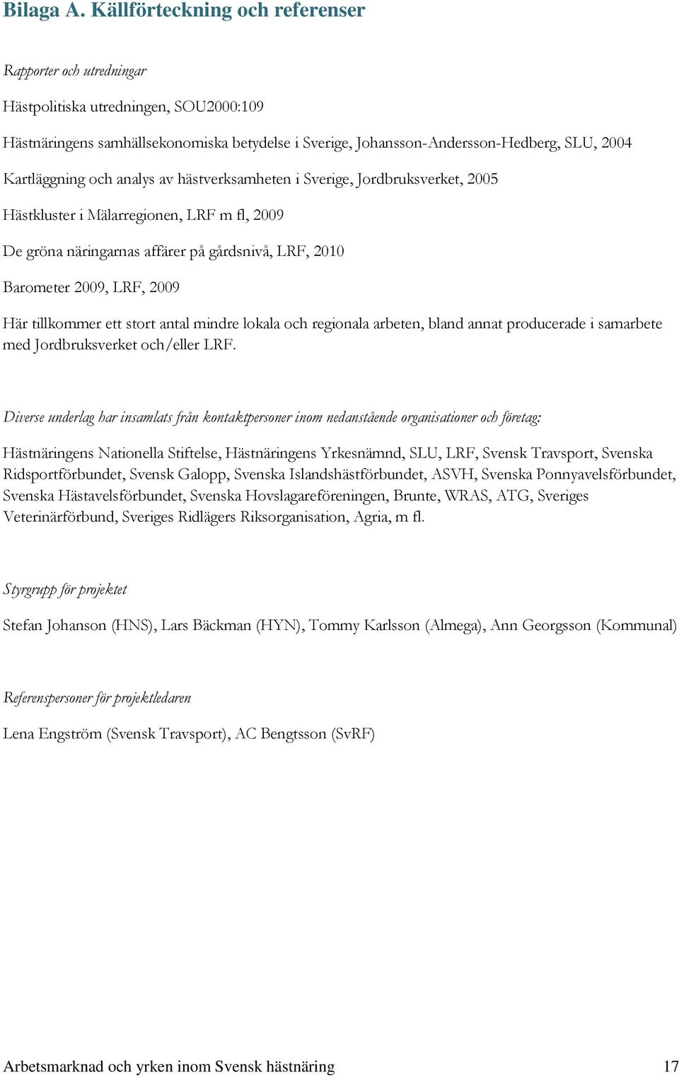 Kartläggning och analys av hästverksamheten i Sverige, Jordbruksverket, 2005 Hästkluster i Mälarregionen, LRF m fl, 2009 De gröna näringarnas affärer på gårdsnivå, LRF, 2010 Barometer 2009, LRF, 2009