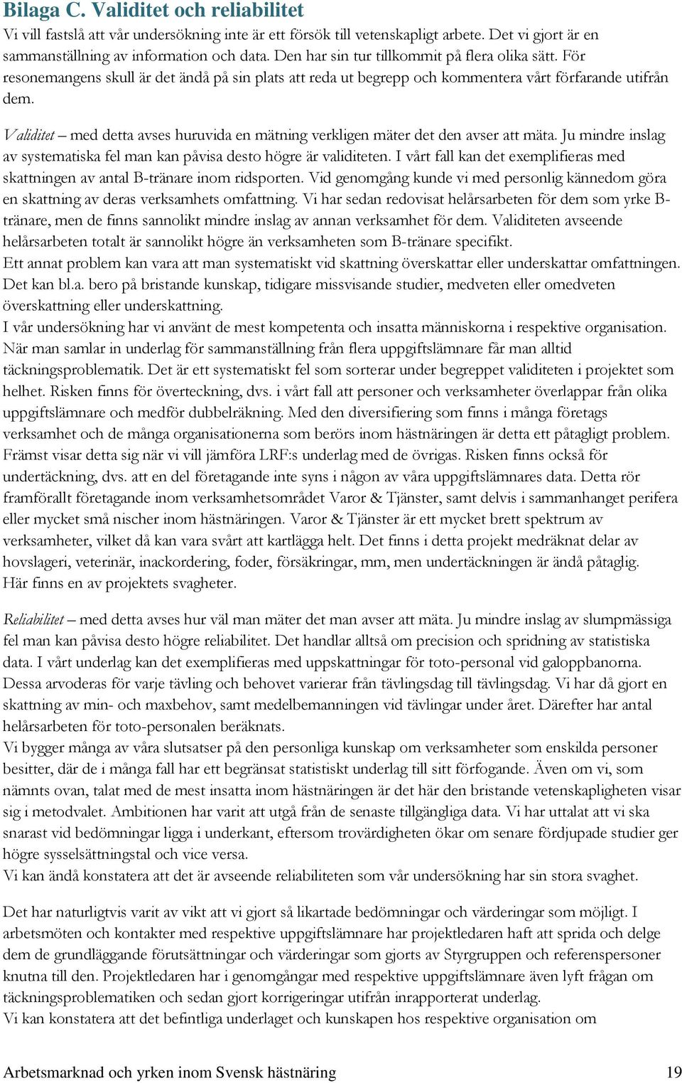 Validitet med detta avses huruvida en mätning verkligen mäter det den avser att mäta. Ju mindre inslag av systematiska fel man kan påvisa desto högre är validiteten.