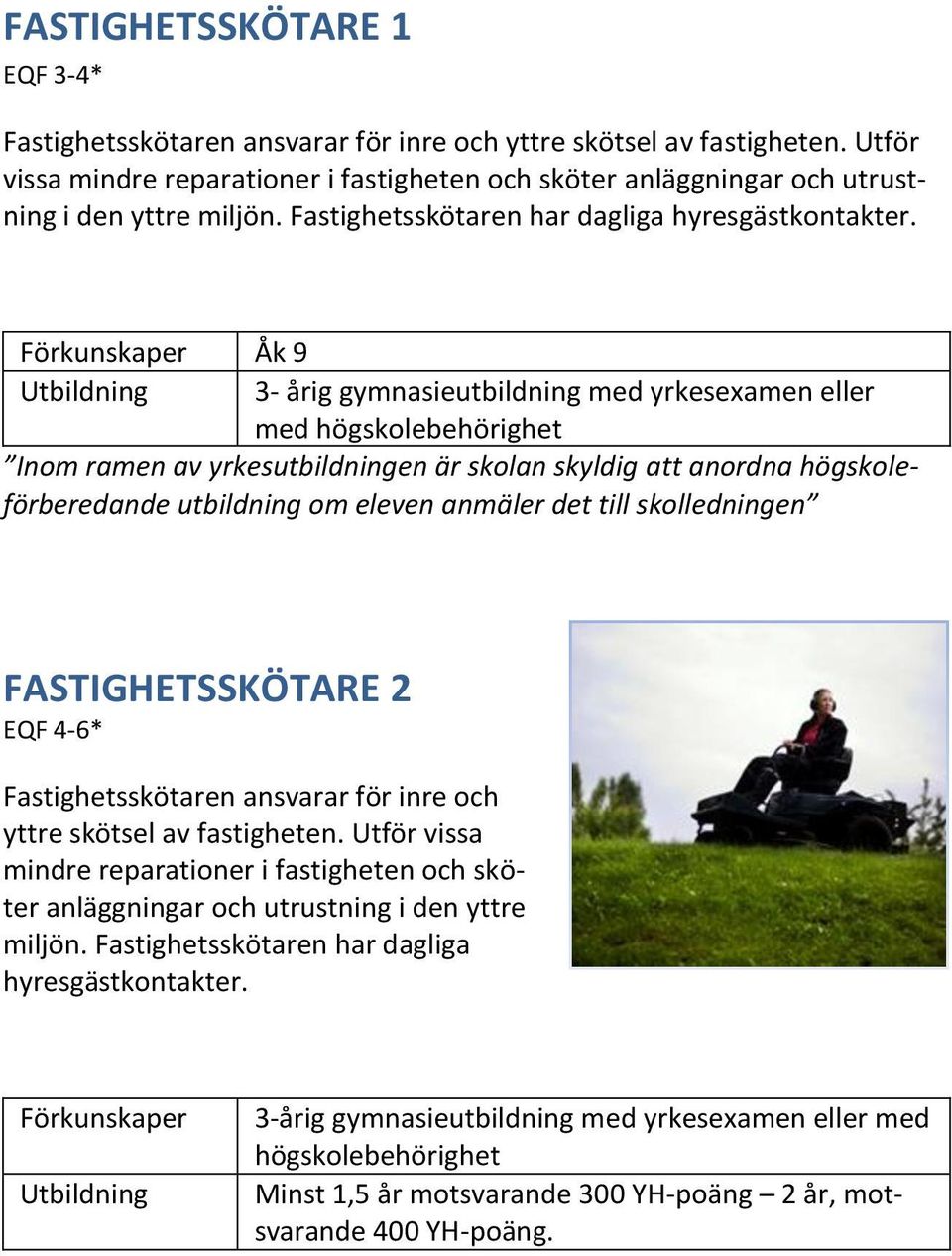 Åk 9 3- årig gymnasieutbildning med yrkesexamen eller med Inom ramen av yrkesutbildningen är skolan skyldig att anordna högskoleförberedande utbildning om eleven anmäler det till