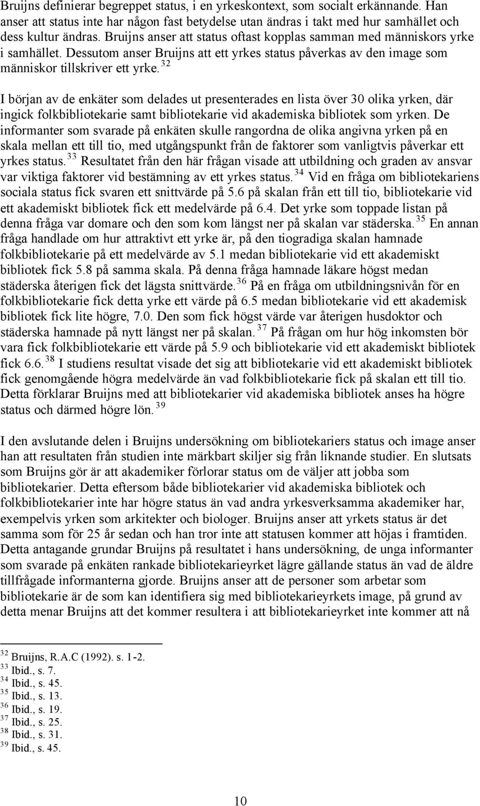 32 I början av de enkäter som delades ut presenterades en lista över 30 olika yrken, där ingick folkbibliotekarie samt bibliotekarie vid akademiska bibliotek som yrken.